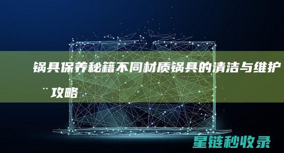 锅具保养秘籍不同材质锅具的清洁与维护全攻略