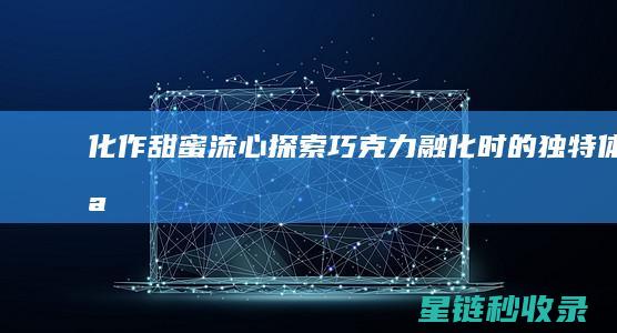 化作甜蜜流心：探索巧克力融化时的独特体验
