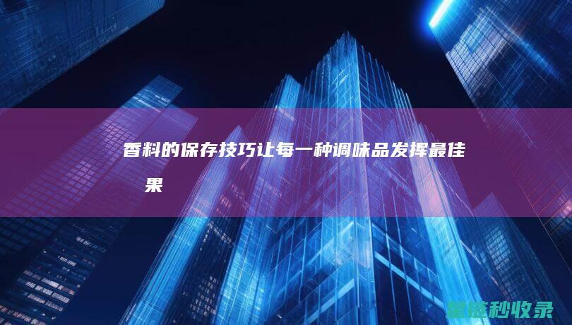 香料的保存技巧：让每一种调味品发挥最佳效果 (香料的保存技术有哪些)