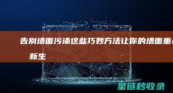 告别墙面污渍！这些巧妙方法让你的墙面重焕新生 (祛除墙面污渍)