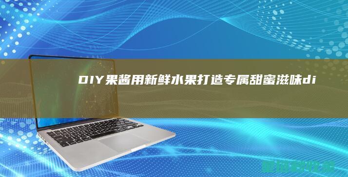 果酱用新鲜水果打造专属甜蜜滋味di