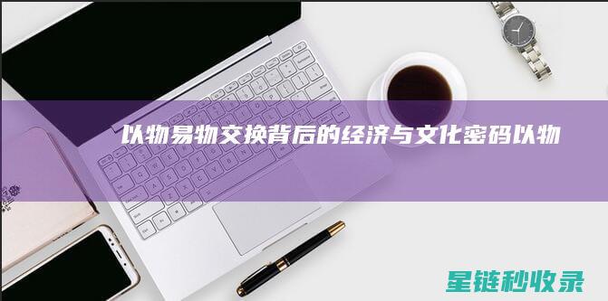 《以物易物：交换背后的经济与文化密码》 (以物易物是什么意思)