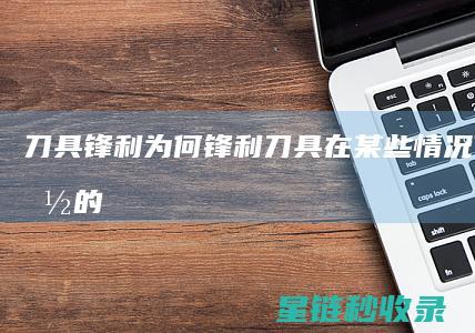 刀具锋利：为何锋利刀具在某些情况下是致命的 (各种锋利的刀具都运用了什么原理)