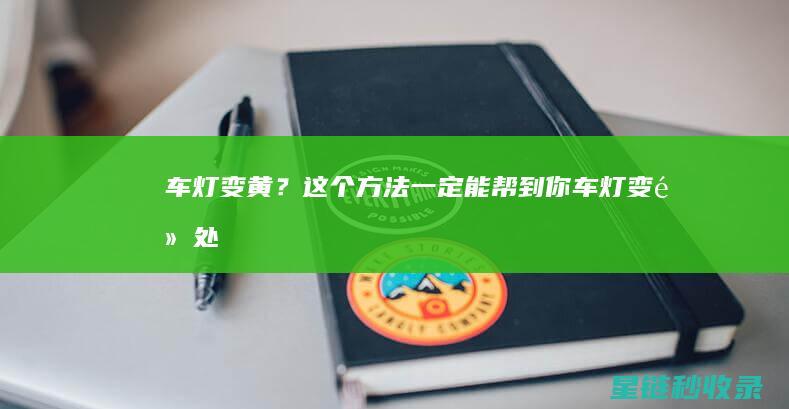 车灯变黄？这个方法一定能帮到你！ (车灯变黄处理小技巧)