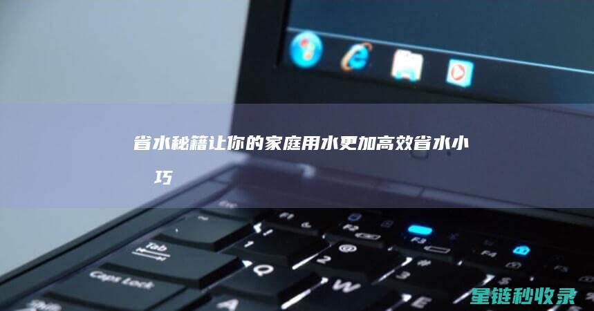 省水秘籍：让你的家庭用水更加高效 (省水小技巧)