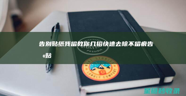 告别贴纸残留！教你几招快速去除不留痕 (告别贴纸残留怎么清理)
