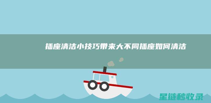 插座清洁：小技巧带来大不同 (插座如何清洁)