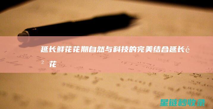 延长鲜花花期：自然与科技的完美结合 (延长鲜花花期的小妙招)