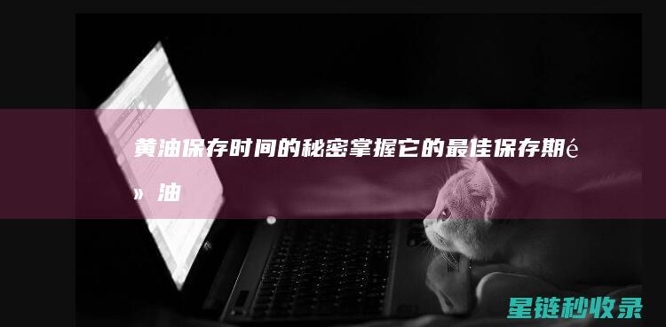 黄油保存时间的秘密：掌握它的最佳保存期 (黄油保存时间多久)